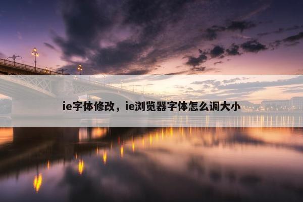 ie字体修改，ie浏览器字体怎么调大小