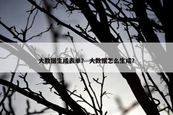 大数据生成表单？ 大数据怎么生成？