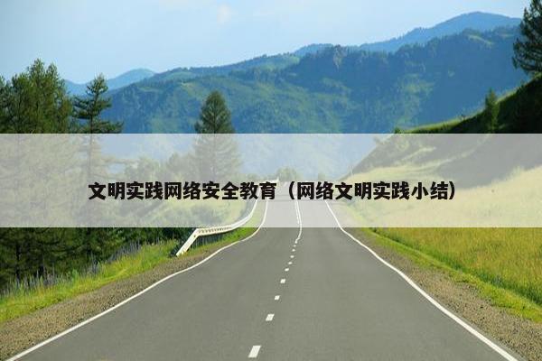 文明实践网络安全教育（网络文明实践小结）