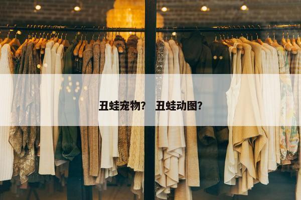 丑蛙宠物？ 丑蛙动图？