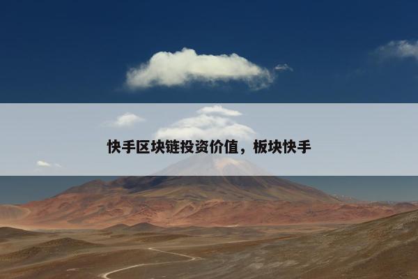 快手区块链投资价值，板块快手