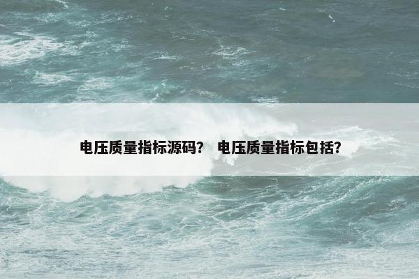 电压质量指标源码？ 电压质量指标包括？