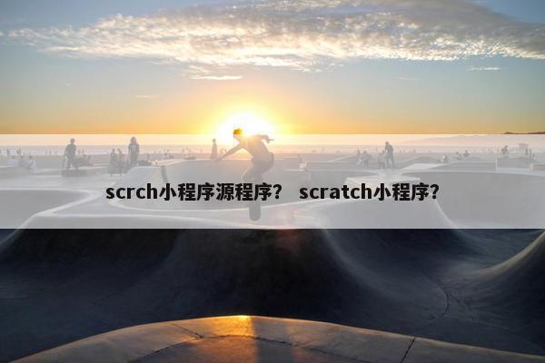 scrch小程序源程序？ scratch小程序？