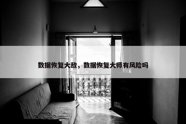 数据恢复大敌，数据恢复大师有风险吗