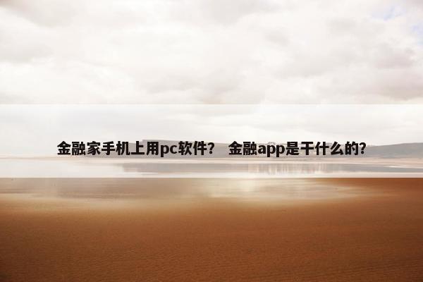金融家手机上用pc软件？ 金融app是干什么的？