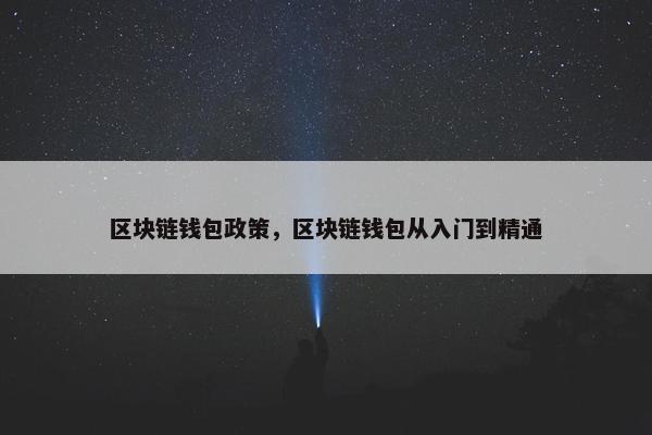 区块链钱包政策，区块链钱包从入门到精通