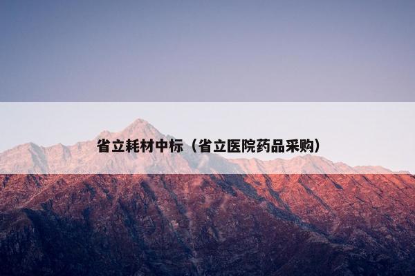 省立耗材中标（省立医院药品采购）