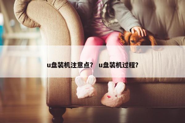 u盘装机注意点？ u盘装机过程？