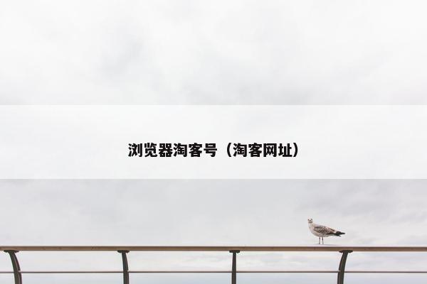 浏览器淘客号（淘客网址）