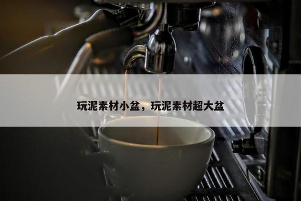 玩泥素材小盆，玩泥素材超大盆