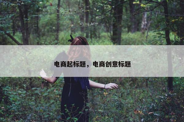 电商起标题，电商创意标题