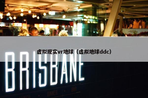 虚拟现实vr地球（虚拟地球ddc）
