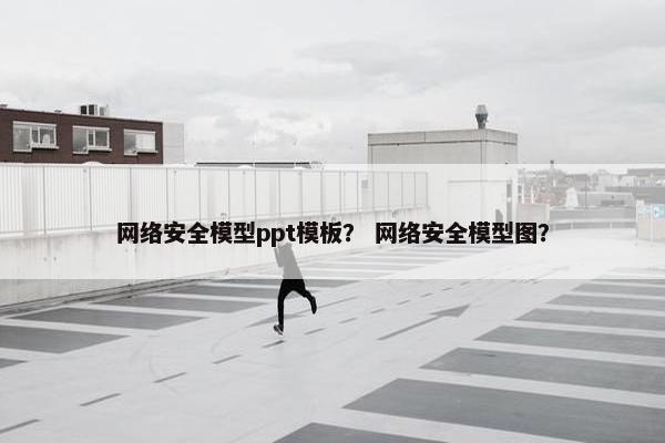 网络安全模型ppt模板？ 网络安全模型图？