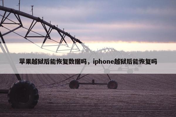 苹果越狱后能恢复数据吗，iphone越狱后能恢复吗