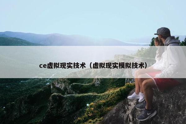 ce虚拟现实技术（虚拟现实模拟技术）
