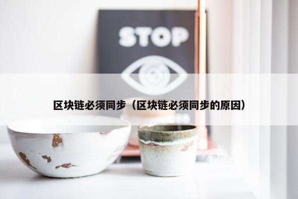 区块链必须同步（区块链必须同步的原因）