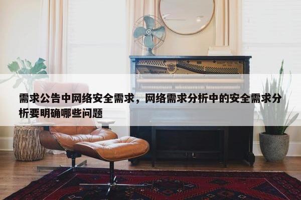 需求公告中网络安全需求，网络需求分析中的安全需求分析要明确哪些问题