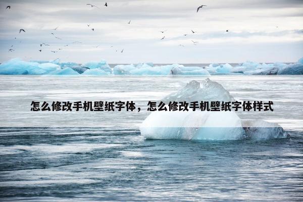 怎么修改手机壁纸字体，怎么修改手机壁纸字体样式