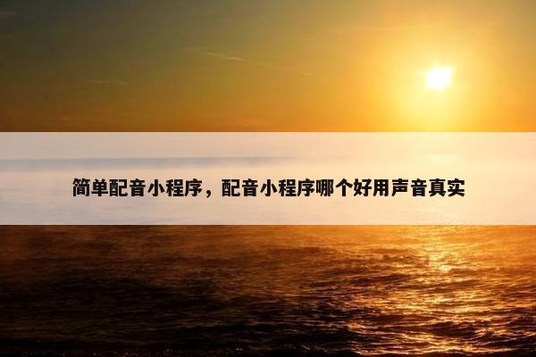 简单配音小程序，配音小程序哪个好用声音真实