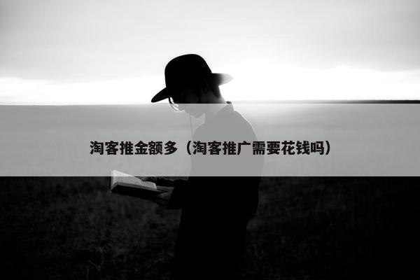 淘客推金额多（淘客推广需要花钱吗）