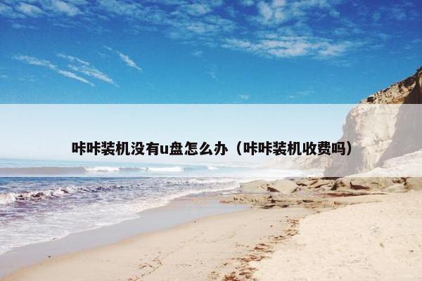 咔咔装机没有u盘怎么办（咔咔装机收费吗）