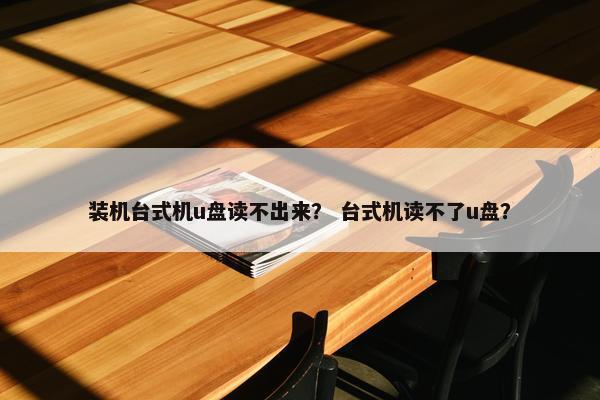 装机台式机u盘读不出来？ 台式机读不了u盘？