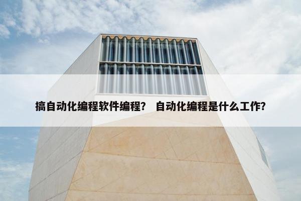 搞自动化编程软件编程？ 自动化编程是什么工作？