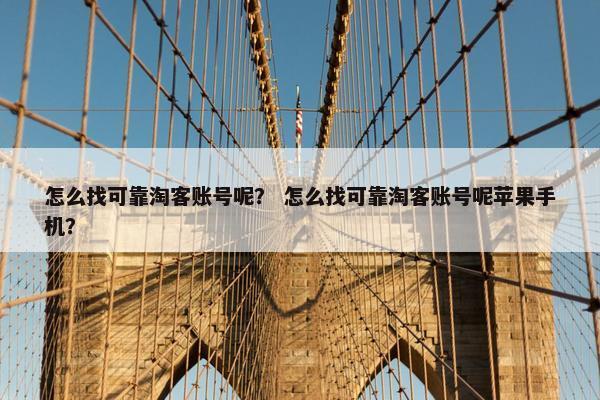 怎么找可靠淘客账号呢？ 怎么找可靠淘客账号呢苹果手机？