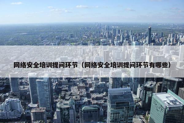 网络安全培训提问环节（网络安全培训提问环节有哪些）