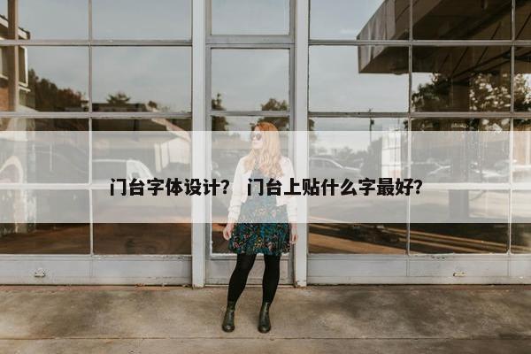 门台字体设计？ 门台上贴什么字最好？