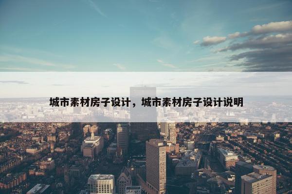 城市素材房子设计，城市素材房子设计说明