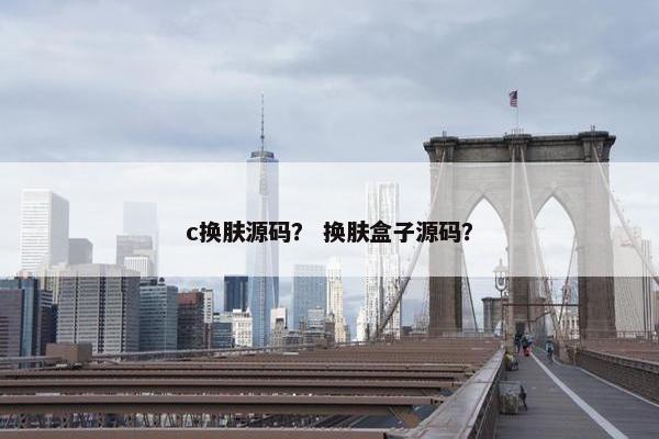 c换肤源码？ 换肤盒子源码？