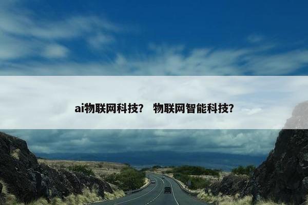ai物联网科技？ 物联网智能科技？
