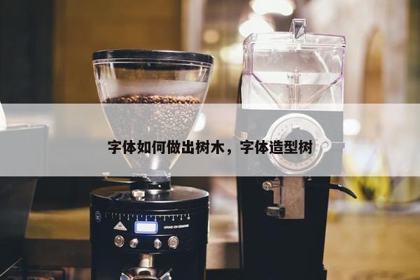 字体如何做出树木，字体造型树