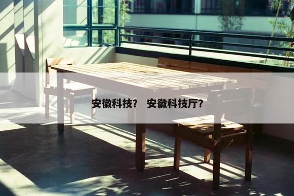 安徽科技？ 安徽科技厅？