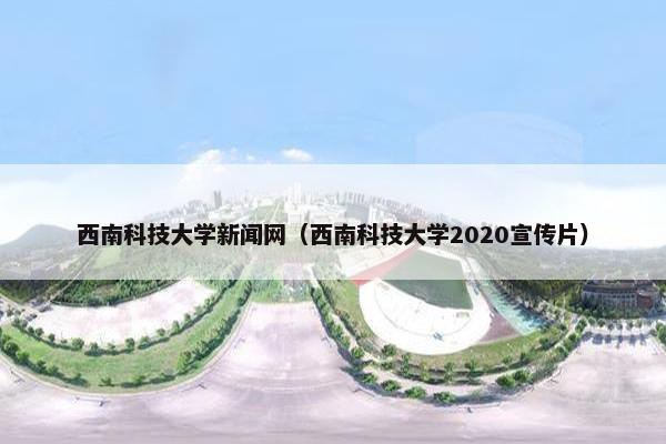 西南科技大学新闻网（西南科技大学2020宣传片）