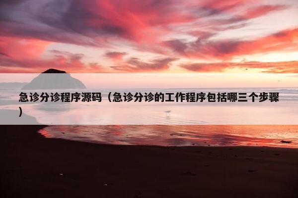 急诊分诊程序源码（急诊分诊的工作程序包括哪三个步骤）