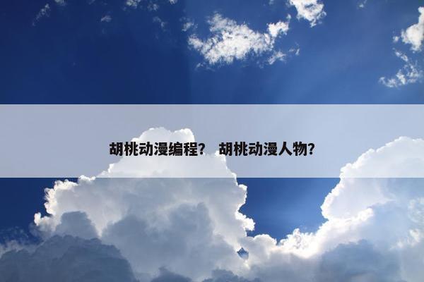 胡桃动漫编程？ 胡桃动漫人物？