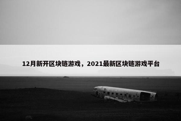 12月新开区块链游戏，2021最新区块链游戏平台