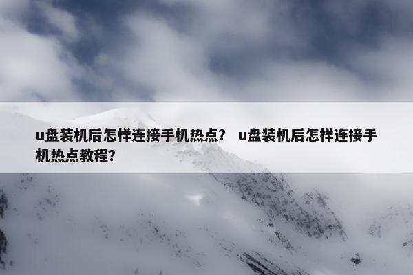 u盘装机后怎样连接手机热点？ u盘装机后怎样连接手机热点教程？