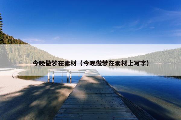 今晚做梦在素材（今晚做梦在素材上写字）