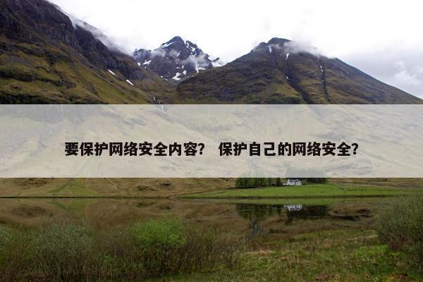 要保护网络安全内容？ 保护自己的网络安全？