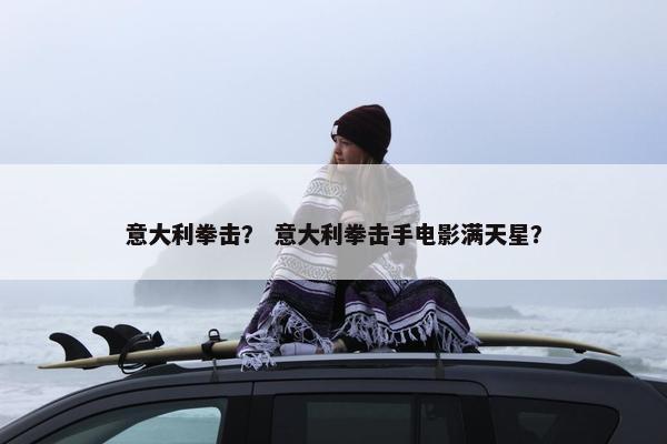 意大利拳击？ 意大利拳击手电影满天星？