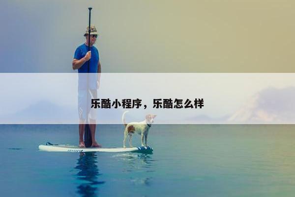 乐酷小程序，乐酷怎么样