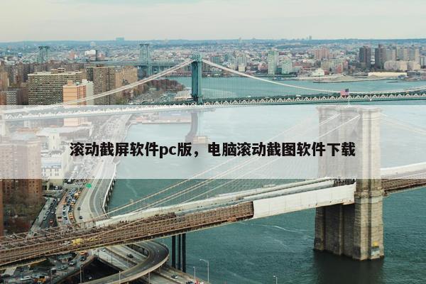 滚动截屏软件pc版，电脑滚动截图软件下载