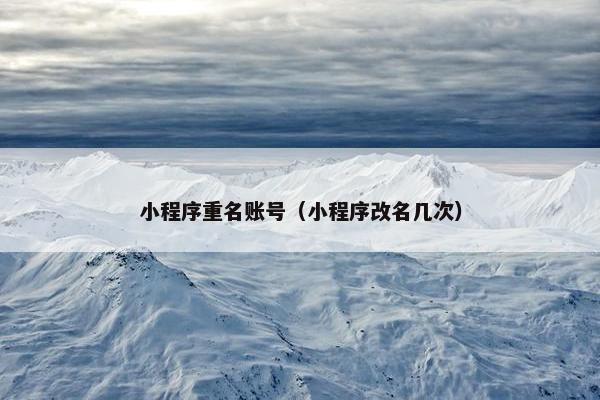 小程序重名账号（小程序改名几次）