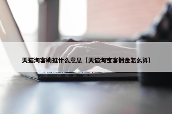 天猫淘客助推什么意思（天猫淘宝客佣金怎么算）