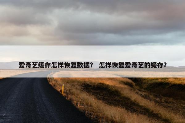 爱奇艺缓存怎样恢复数据？ 怎样恢复爱奇艺的缓存？