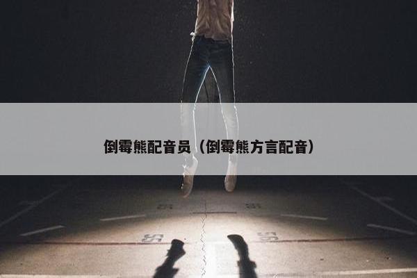 倒霉熊配音员（倒霉熊方言配音）