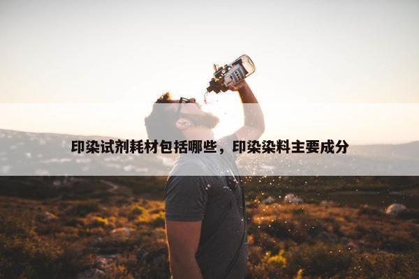 印染试剂耗材包括哪些，印染染料主要成分